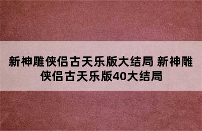 新神雕侠侣古天乐版大结局 新神雕侠侣古天乐版40大结局